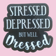 Stressed Depressed But Well Dressed